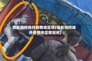 导航如何绕开疫情地区呢(导航如何绕开疫情地区呢视频)