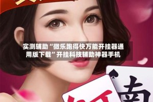 实测辅助“微乐跑得快万能开挂器通用版下载”开挂科技辅助神器手机