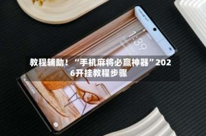教程辅助！“手机麻将必赢神器”2026开挂教程步骤