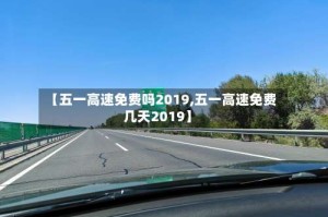 【五一高速免费吗2019,五一高速免费几天2019】