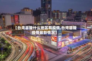 【台湾基隆什么地区有疫情,台湾基隆疫情最新情况】