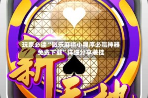玩家必读“微乐麻将小程序必赢神器免费下载”详细分享装挂