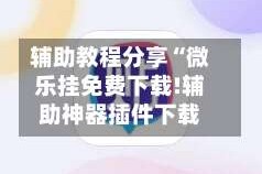 辅助教程分享“微乐挂免费下载!辅助神器插件下载