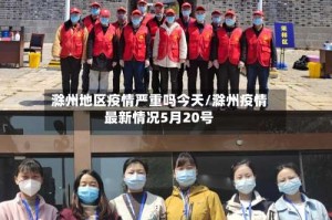 滁州地区疫情严重吗今天/滁州疫情最新情况5月20号