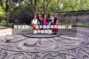 教程辅助！“越乡游麻将有挂吗”详细开挂教程