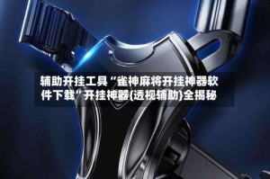 辅助开挂工具“雀神麻将开挂神器软件下载”开挂神器{透视辅助}全揭秘