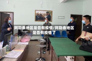 阿勒泰地区是否有疫情/阿勒泰地区是否有疫情了