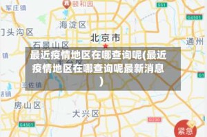 最近疫情地区在哪查询呢(最近疫情地区在哪查询呢最新消息)