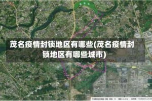 茂名疫情封锁地区有哪些(茂名疫情封锁地区有哪些城市)