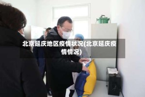 北京延庆地区疫情状况(北京延庆疫情情况)