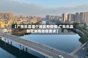 【广东乐昌哪个地区有疫情,广东乐昌新冠病毒防疫要求】