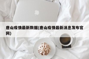 唐山疫情最新数据(唐山疫情最新消息发布官网)