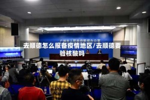 去顺德怎么报备疫情地区/去顺德要验核酸吗