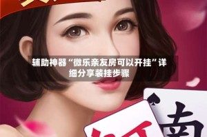 辅助神器“微乐亲友房可以开挂”详细分享装挂步骤
