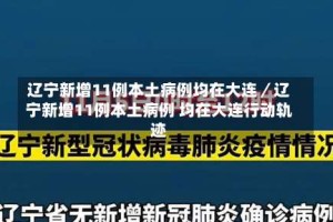 辽宁新增11例本土病例均在大连／辽宁新增11例本土病例 均在大连行动轨迹