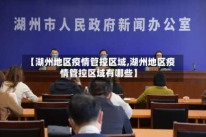 【湖州地区疫情管控区域,湖州地区疫情管控区域有哪些】