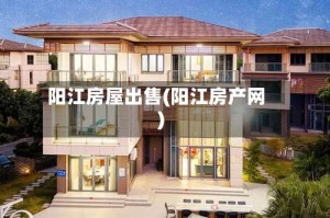 阳江房屋出售(阳江房产网)