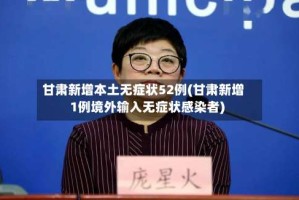 甘肃新增本土无症状52例(甘肃新增1例境外输入无症状感染者)