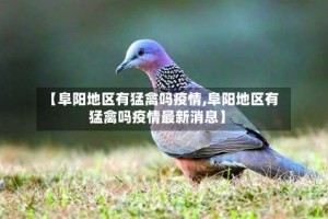 【阜阳地区有猛禽吗疫情,阜阳地区有猛禽吗疫情最新消息】