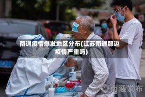 南通疫情爆发地区分布(江苏南通那边疫情严重吗)