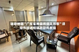 辅助神器“广东雀神麻将提高胜率”详细外挂透视辅助软件教程