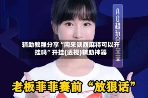 辅助教程分享“闲来陕西麻将可以开挂吗”开挂(透视)辅助神器