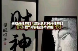 辅助开挂神器“微乐亲友房开挂神器下载”附开挂脚本详细