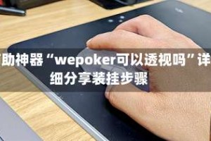 辅助神器“wepoker可以透视吗”详细分享装挂步骤