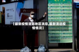 【最新疫情清远地区消息,最新清远疫情情况】