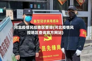 河北疫情风控地区查询(河北疫情风控地区查询官方网站)