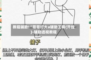 教程辅助!“哥哥打大a辅助工具(开挂)-辅助透视教程
