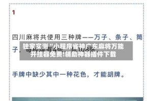 独家实测“小程序雀神广东麻将万能开挂器免费!辅助神器插件下载