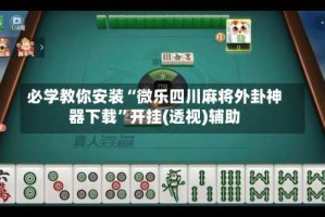 必学教你安装“微乐四川麻将外卦神器下载”开挂(透视)辅助
