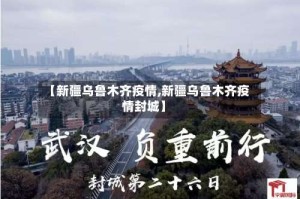 【新疆乌鲁木齐疫情,新疆乌鲁木齐疫情封城】