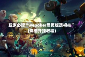 玩家必读“wepoker网页版透视挂”(详细开挂教程)