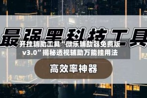 开挂辅助工具“微乐辅助器免费版v3.0”揭秘透视辅助万能挂用法