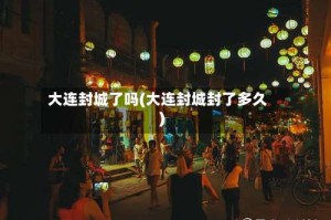 大连封城了吗(大连封城封了多久)