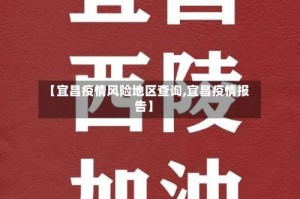 【宜昌疫情风险地区查询,宜昌疫情报告】