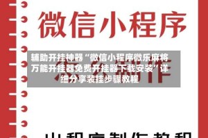 辅助开挂神器“微信小程序微乐麻将万能开挂器免费开挂器下载安装”详细分享装挂步骤教程