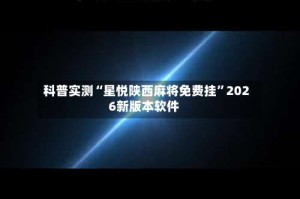 科普实测“星悦陕西麻将免费挂”2026新版本软件