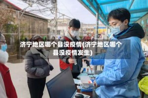 济宁地区哪个县没疫情(济宁地区哪个县没疫情发生)