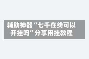 辅助神器“七千在线可以开挂吗”分享用挂教程