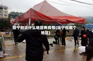 绥宁附近什么地区有疫情(绥宁在哪个地区)
