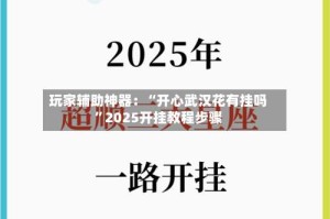 玩家辅助神器：“开心武汉花有挂吗”2025开挂教程步骤