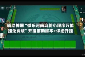 辅助神器“微乐河南麻将小程序万能挂免费版”开挂辅助脚本+详细开挂