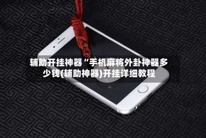 辅助开挂神器“手机麻将外卦神器多少钱(辅助神器)开挂详细教程