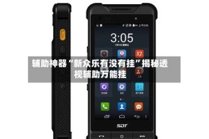 辅助神器“新众乐有没有挂”揭秘透视辅助万能挂