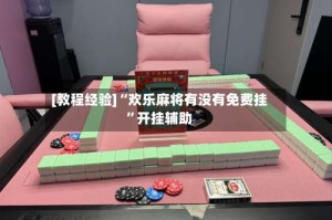 [教程经验]“欢乐麻将有没有免费挂”开挂辅助