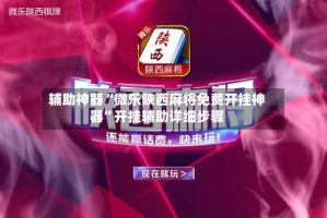 辅助神器“微乐陕西麻将免费开挂神器”开挂辅助详细步骤