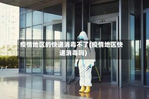 疫情地区的快递消毒不了(疫情地区快递消毒吗)